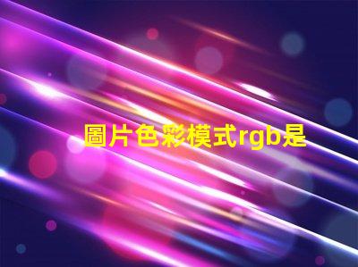 圖片色彩模式rgb是什么意思 電腦rgb是什么意思啊